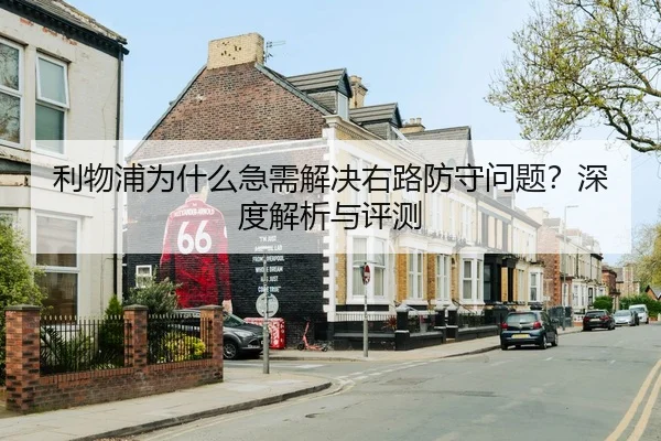 利物浦为什么急需解决右路防守问题？深度解析与评测