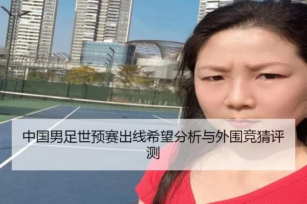 中国男足世预赛出线希望分析与外围竞猜评测